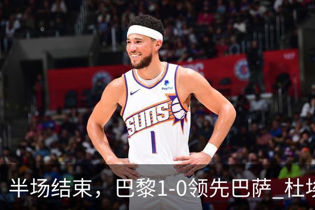 半场结束，巴黎1-0领先巴萨 杜埃远射破门 登贝莱与奥尔莫先后受伤