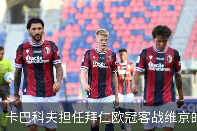 卡巴科夫担任拜仁欧冠客战维京的主裁判