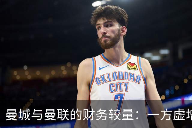曼城与曼联的财务较量：一方虚增收入，一方债务沉重